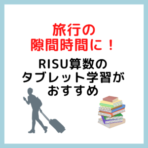 旅行の隙間時間に！RISU算数のタブレット学習がおすすめ